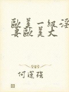 欧美一级淫片人妻欧美大