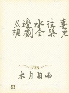 《边水往事》电视剧全集免费