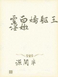 雪白娇躯玉腿间淫嫩