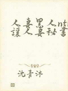 人妻黑人ntr让人妻秘书