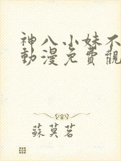 神八小妹不可怕动漫免费观看全集