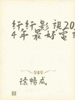 纤纤影视2024年最好电视剧