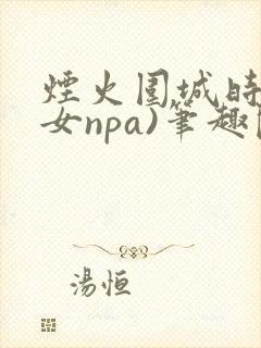 烟火围城时(父女npa)笔趣阁