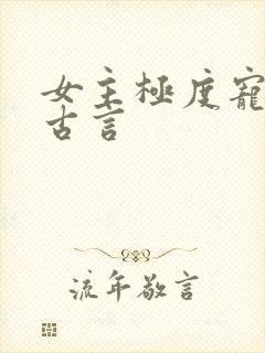 女主极度宠男主古言
