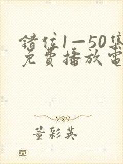 错位1—50集免费播放电视剧