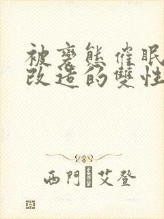 被变态催眠调教改造的双性