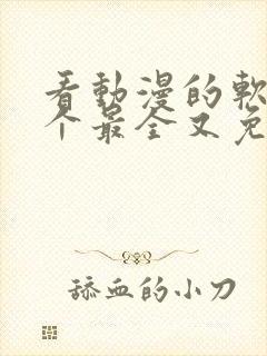 看动漫的软件哪个最全又免费免广告