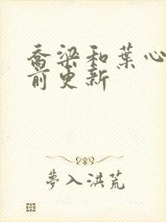 乔梁和叶心仪超前更新