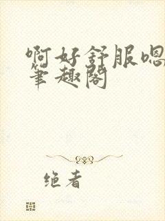 啊好舒服嗯后穴笔趣阁