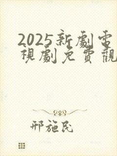 2025新剧电视剧免费观看全集在线播放