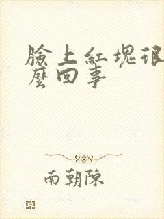 脸上红块很痒怎么回事