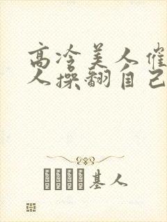 高冷美人催眠男人操翻自己小说