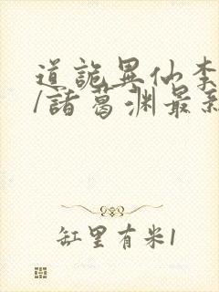 道诡异仙李火旺/诸葛渊最新章节在线