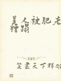 美人被肥老色鬼糟蹋