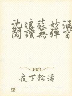 沈浪苏妙涵免费阅读无弹窗笔趣阁