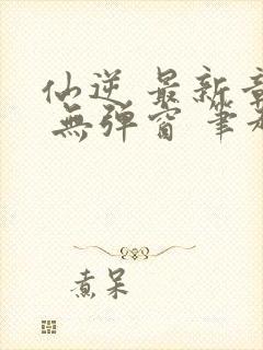 仙逆 最新章节 无弹窗 笔趣阁封面