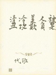 清冷美人被老肥丑攻欺负是哪部剧封面