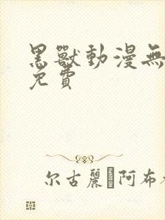 黑兽动漫无删减免费