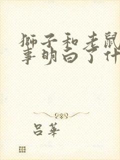 狮子和老鼠的故事明白了什么道理