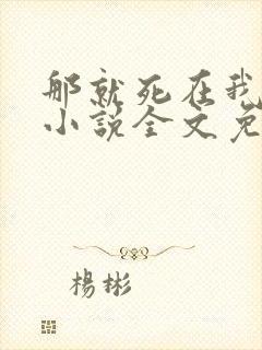 那就死在我怀里小说全文免费阅读