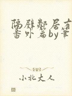 隔壁邻居有点怪番外篇by笔趣阁小说