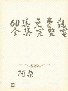 60集免费观看全集完整电视剧