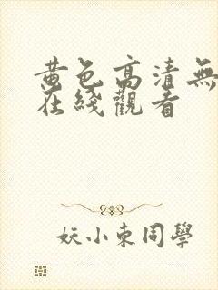 黄色高清无遮挡在线观看