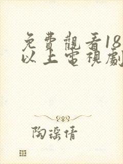 免费观看18岁以上电视剧大全