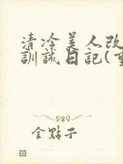 清冷美人改/造训诫日记(重口)最新章节