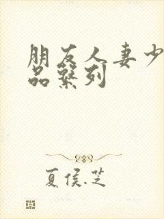 朋友人妻少妇精品系列