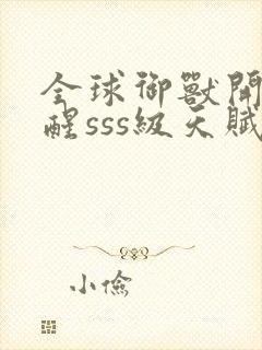 全球御兽开局觉醒sss级天赋小说无弹窗