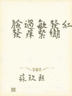 脸过敏发红发烫发痒紧绷