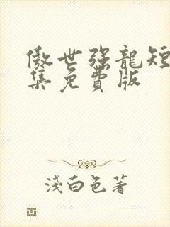 傲世强龙短剧全集免费版