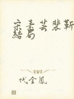 宋素芸裴靳礼大结局