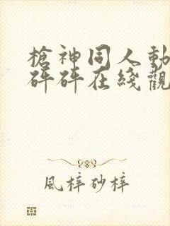 枪神同人动漫砰砰砰在线观看