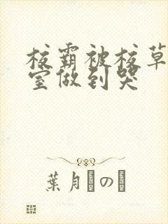 校霸被校草在教室做到哭封面