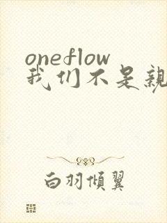 oneflow我们不是亲兄妹观看