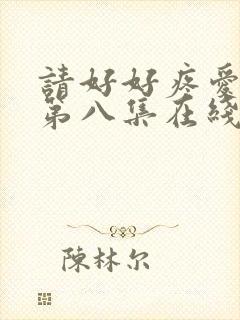 请好好疼爱里面第八集在线观看免费