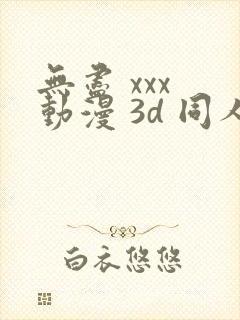 无尽 xxx 动漫 3d 同人