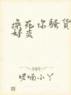 操死你骚货啊嗯好爽