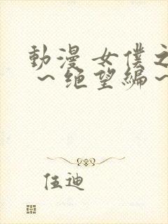 动漫 女仆之馆 ～绝望编～