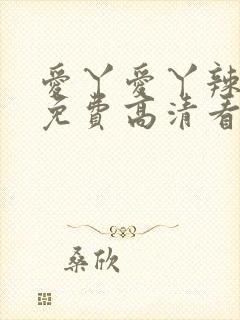 爱丫爱丫辣妹子免费高清看电视剧