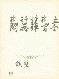 我行让我上笔趣阁无弹窗全文