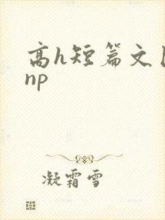 高h短篇文巨肉np