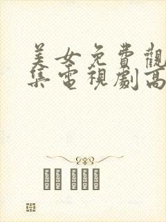 美女免费观看全集电视剧高清