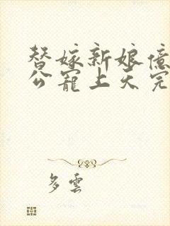 替嫁新娘亿万老公宠上天完短剧