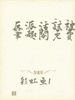 反派活该被弄哭笔趣阁免费阅读全文