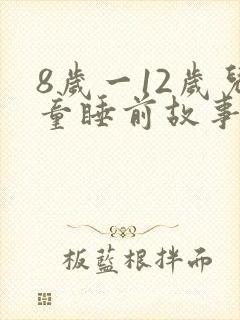 8岁一12岁儿童睡前故事免费