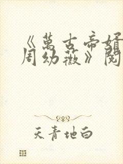 《万古帝婿夜玄周幼薇》阅读全文