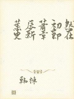 叶辰萧初然最新更新章节在线阅读